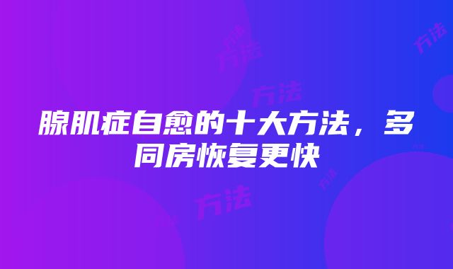 腺肌症自愈的十大方法，多同房恢复更快