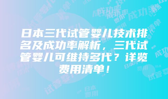 日本三代试管婴儿技术排名及成功率解析，三代试管婴儿可维持多代？详览费用清单！