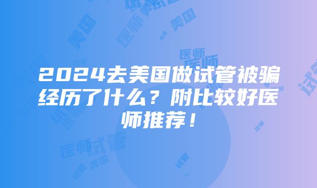 2024去美国做试管被骗经历了什么？附比较好医师推荐！