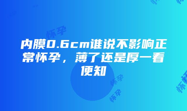 内膜0.6cm谁说不影响正常怀孕，薄了还是厚一看便知