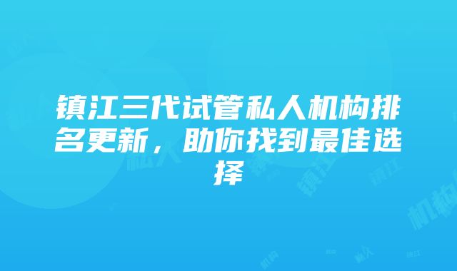 镇江三代试管私人机构排名更新，助你找到最佳选择