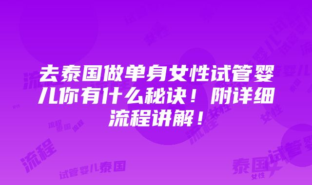 去泰国做单身女性试管婴儿你有什么秘诀！附详细流程讲解！