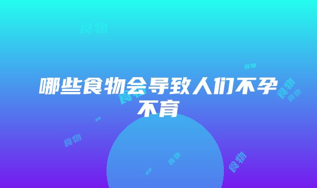 哪些食物会导致人们不孕不育