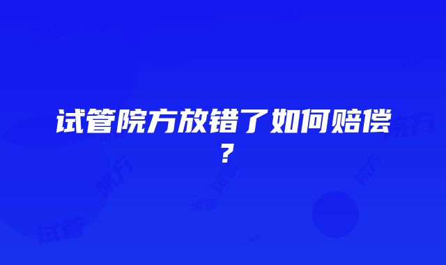 试管院方放错了如何赔偿？