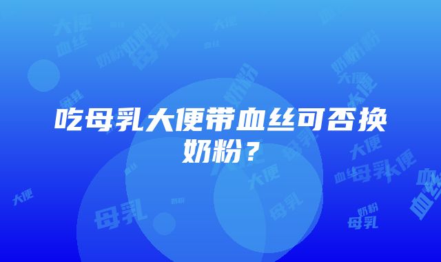 吃母乳大便带血丝可否换奶粉？