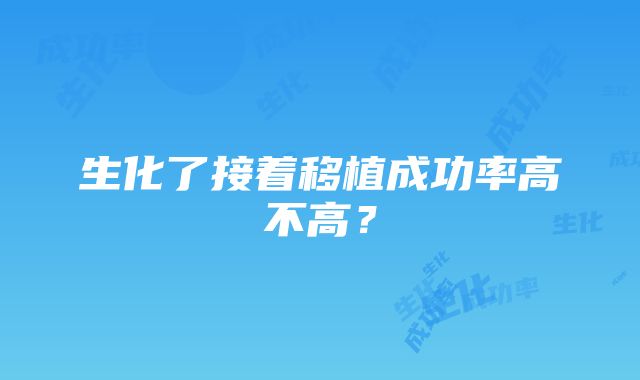 生化了接着移植成功率高不高？