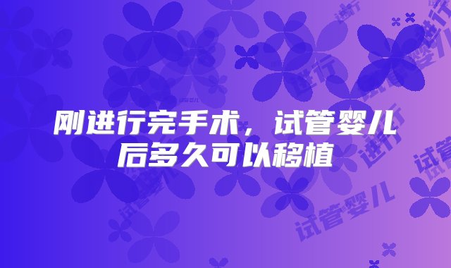 刚进行完手术，试管婴儿后多久可以移植