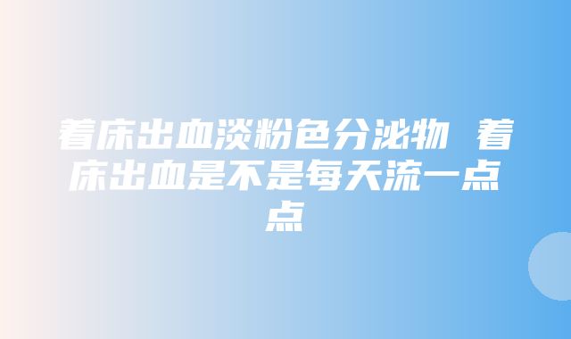 着床出血淡粉色分泌物 着床出血是不是每天流一点点