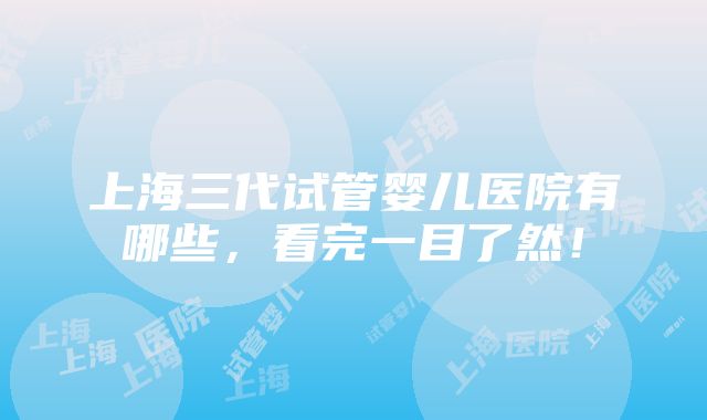 上海三代试管婴儿医院有哪些，看完一目了然！