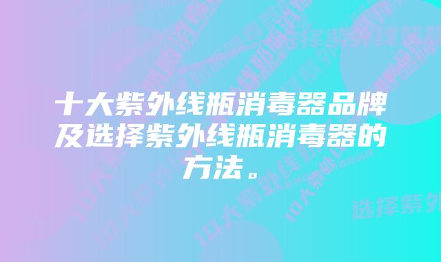 十大紫外线瓶消毒器品牌及选择紫外线瓶消毒器的方法。