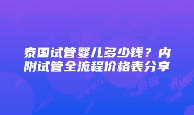 泰国试管婴儿多少钱？内附试管全流程价格表分享