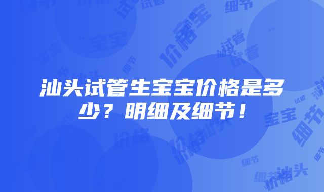 汕头试管生宝宝价格是多少？明细及细节！