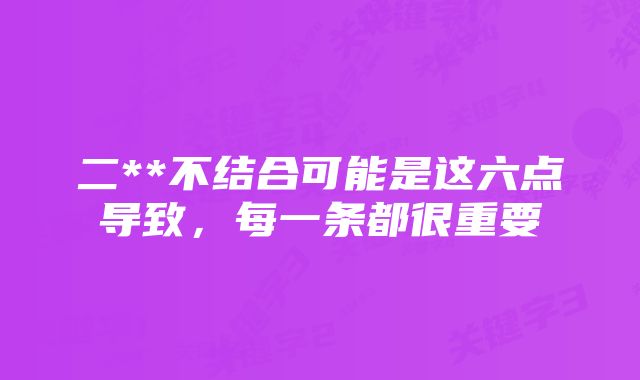 二**不结合可能是这六点导致，每一条都很重要