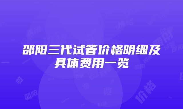 邵阳三代试管价格明细及具体费用一览