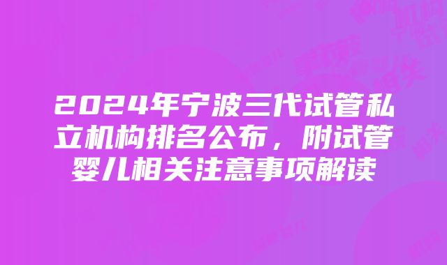 2024年宁波三代试管私立机构排名公布，附试管婴儿相关注意事项解读