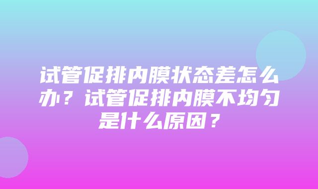 试管促排内膜状态差怎么办？试管促排内膜不均匀是什么原因？