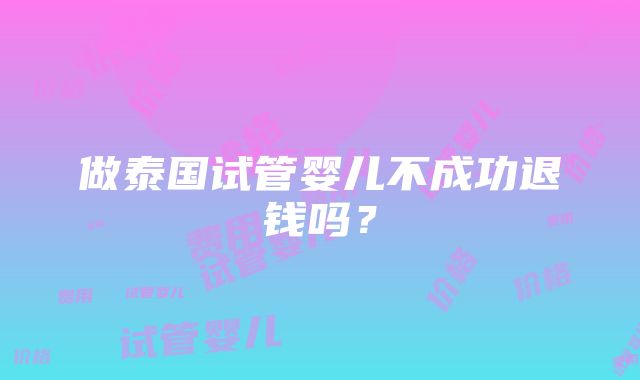 做泰国试管婴儿不成功退钱吗？