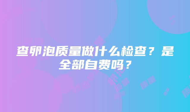 查卵泡质量做什么检查？是全部自费吗？