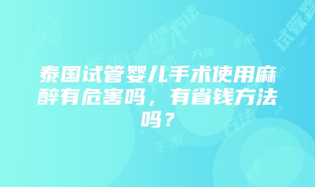 泰国试管婴儿手术使用麻醉有危害吗，有省钱方法吗？