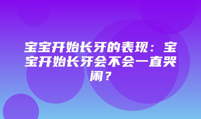 宝宝开始长牙的表现：宝宝开始长牙会不会一直哭闹？