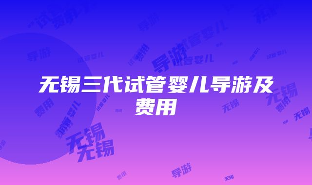 无锡三代试管婴儿导游及费用