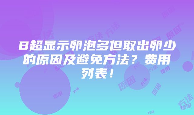 B超显示卵泡多但取出卵少的原因及避免方法？费用列表！