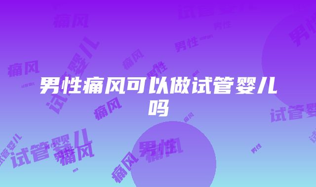 男性痛风可以做试管婴儿吗