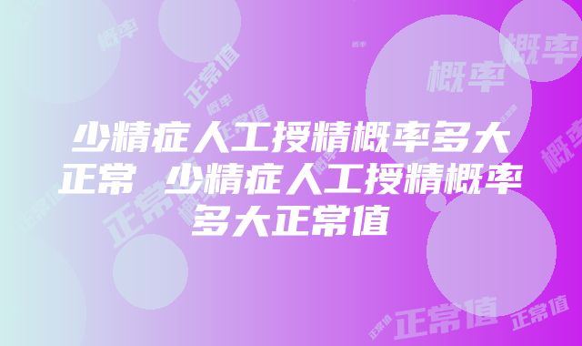 少精症人工授精概率多大正常 少精症人工授精概率多大正常值