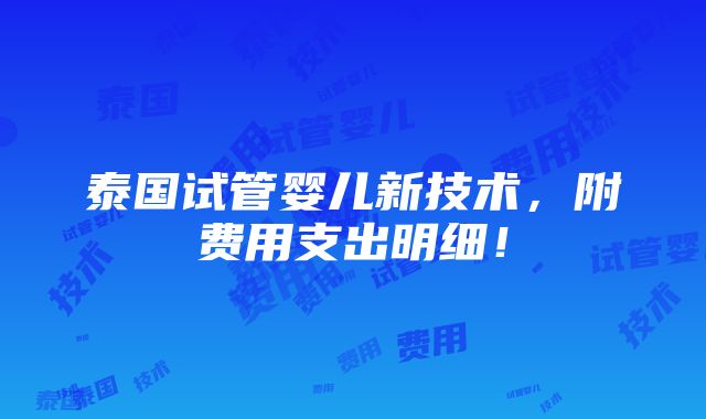 泰国试管婴儿新技术，附费用支出明细！