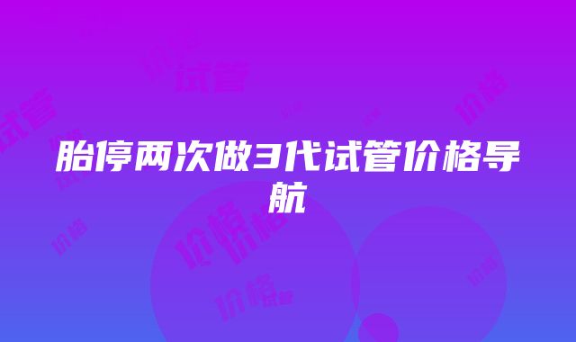 胎停两次做3代试管价格导航