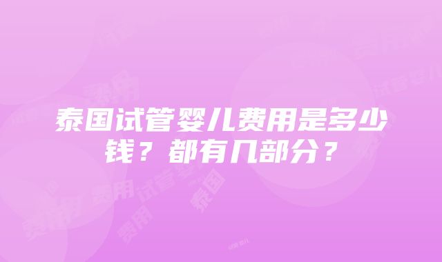 泰国试管婴儿费用是多少钱？都有几部分？