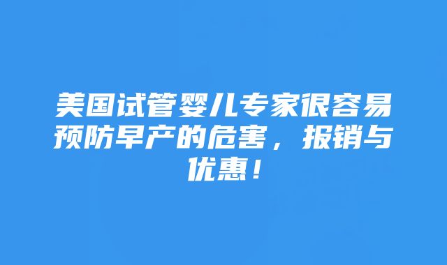 美国试管婴儿专家很容易预防早产的危害，报销与优惠！