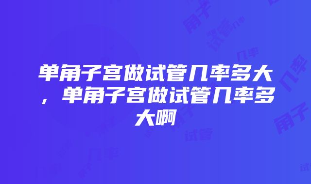 单角子宫做试管几率多大，单角子宫做试管几率多大啊