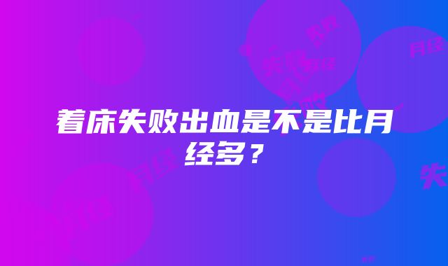 着床失败出血是不是比月经多？