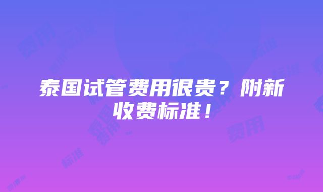 泰国试管费用很贵？附新收费标准！