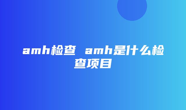 amh检查 amh是什么检查项目