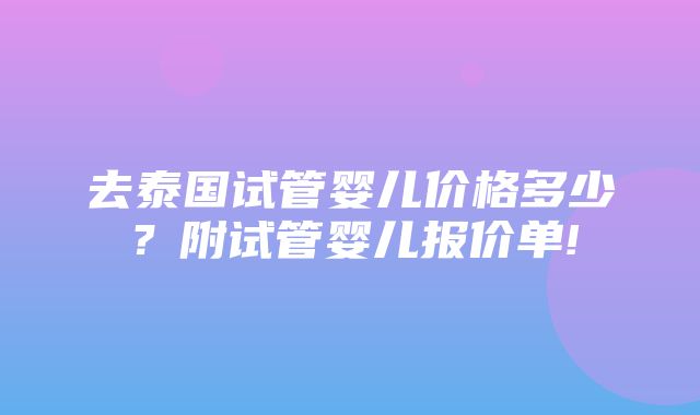 去泰国试管婴儿价格多少？附试管婴儿报价单!