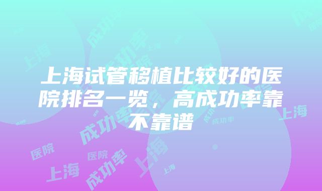 上海试管移植比较好的医院排名一览，高成功率靠不靠谱