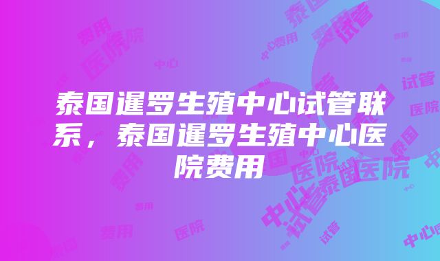 泰国暹罗生殖中心试管联系，泰国暹罗生殖中心医院费用