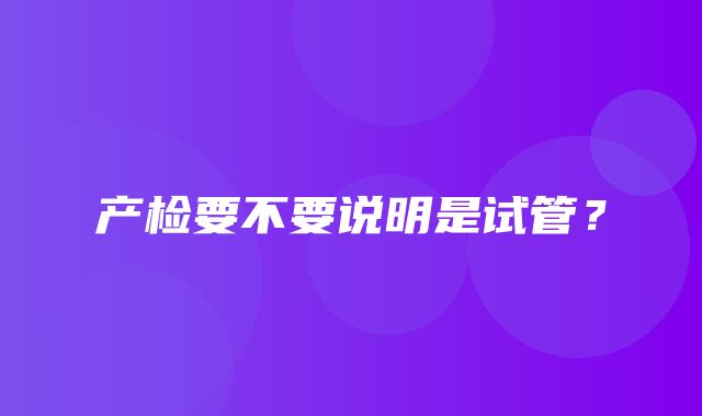 产检要不要说明是试管？