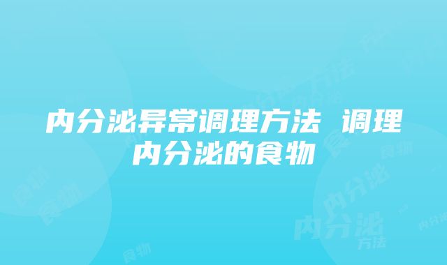 内分泌异常调理方法 调理内分泌的食物