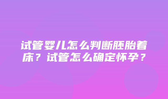 试管婴儿怎么判断胚胎着床？试管怎么确定怀孕？