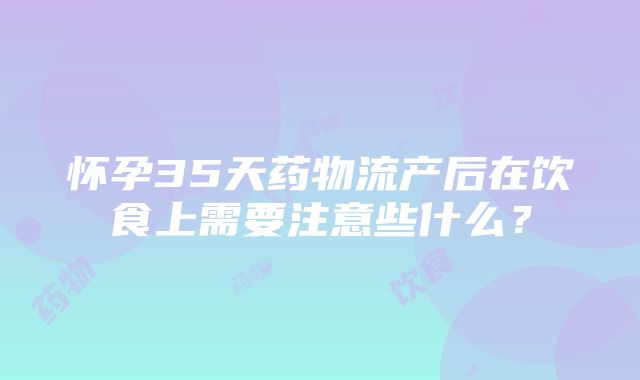 怀孕35天药物流产后在饮食上需要注意些什么？