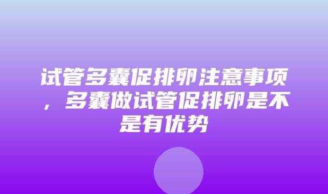 试管多囊促排卵注意事项，多囊做试管促排卵是不是有优势