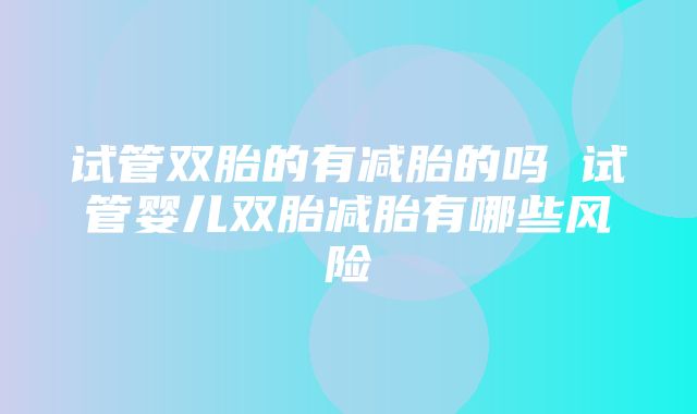 试管双胎的有减胎的吗 试管婴儿双胎减胎有哪些风险