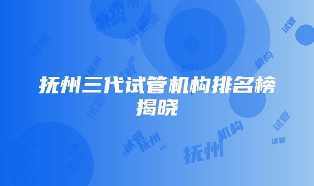 抚州三代试管机构排名榜揭晓