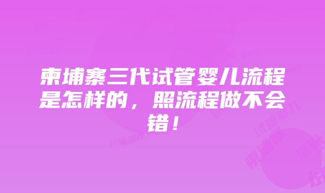 柬埔寨三代试管婴儿流程是怎样的，照流程做不会错！