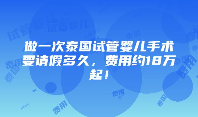 做一次泰国试管婴儿手术要请假多久，费用约18万起！