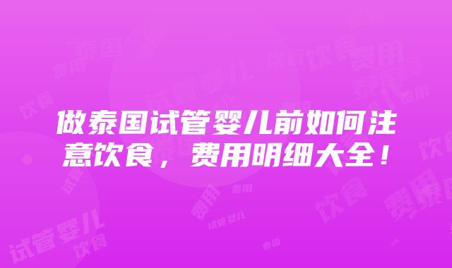 做泰国试管婴儿前如何注意饮食，费用明细大全！