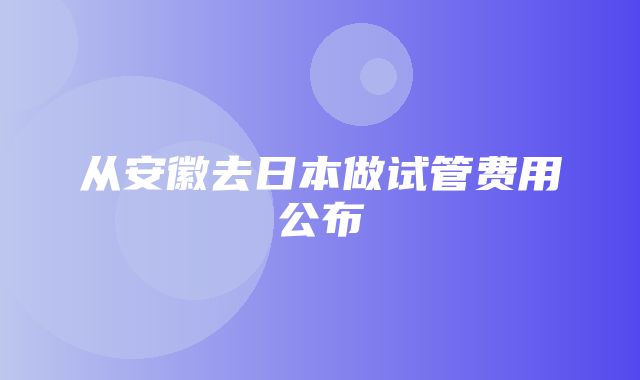 从安徽去日本做试管费用公布